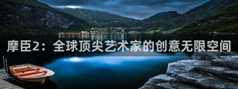 不朽情缘mg：摩臣2：全球顶尖艺术家的创意无限空间