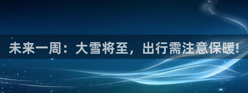 mg不朽情缘玩法：未来一周：大雪将至，出行需注意保暖!