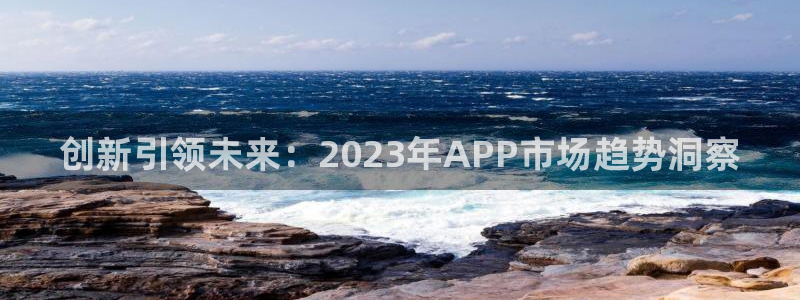 mg不朽情缘爆分后怎么拿奖励：创新引领未来：2023年APP市场趋势洞察