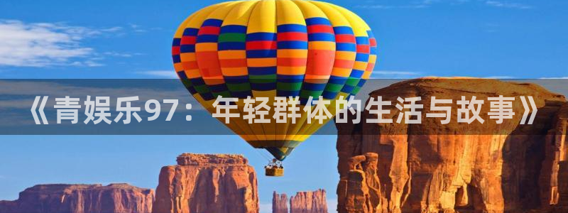 mg不朽情缘游戏下载：《青娱乐97：年轻群体的生活与故事》