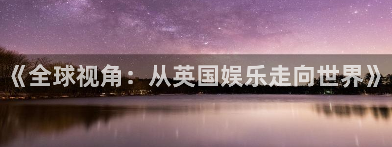 mg不朽情缘有5滴血吗：《全球视角：从英国娱乐走向世界》