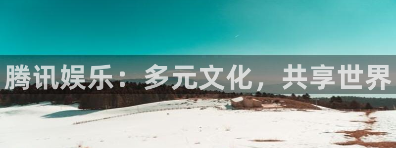 mg不朽情缘官网：腾讯娱乐：多元文化，共享世界