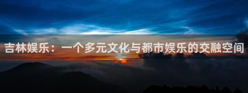 mg不朽情缘游戏下载：吉林娱乐：一个多元文化与都市娱乐的交融空间