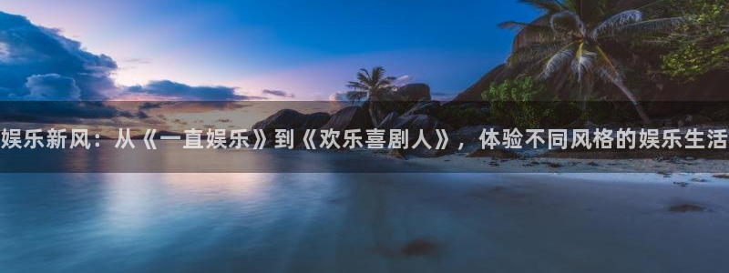 mg不朽情缘四滴血：娱乐新风：从《一直娱乐》到《欢乐喜剧人》，体验不同风格的娱乐生活