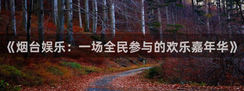 mg不朽情缘免费游戏视频：《烟台娱乐：一场全民参与的欢乐嘉年华》