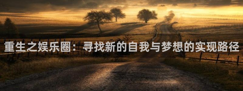 mg不朽情缘官网：重生之娱乐圈：寻找新的自我与梦想的实现路径