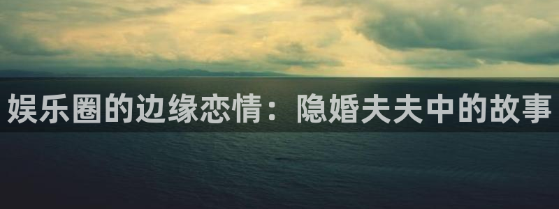 不朽情缘最新app下载：娱乐圈的边缘恋情：隐婚夫夫中的故事