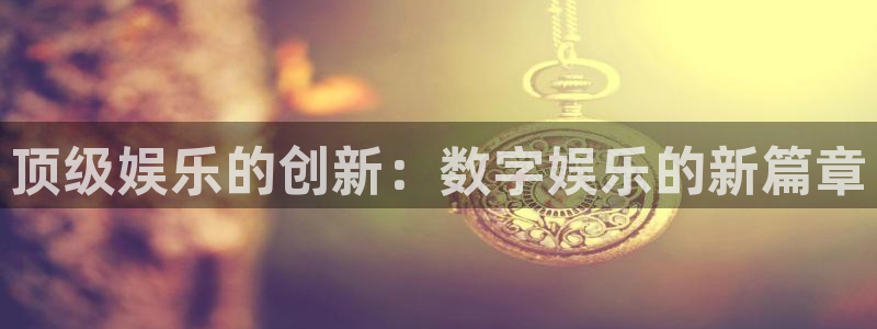 mg不朽情缘怎么下载：顶级娱乐的创新：数字娱乐的新篇章