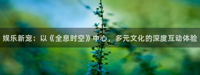 最新mg不朽情缘爆分规律技巧：娱乐新宠：以《全息时空》中心，多元文化的深度互动体验