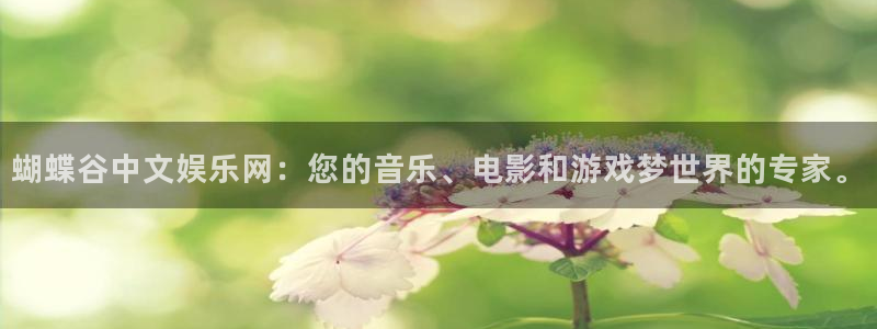 mg不朽情缘试玩：蝴蝶谷中文娱乐网：您的音乐、电影和游戏梦世界的专家。
