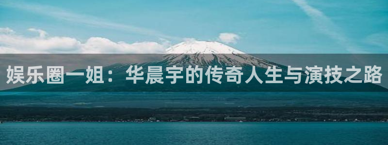 不朽情缘mg：娱乐圈一姐：华晨宇的传奇人生与演技之路