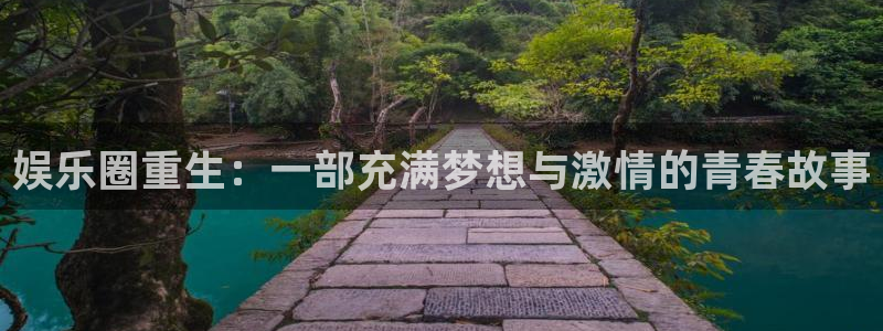 mg游戏不朽情缘：娱乐圈重生：一部充满梦想与激情的青春故事