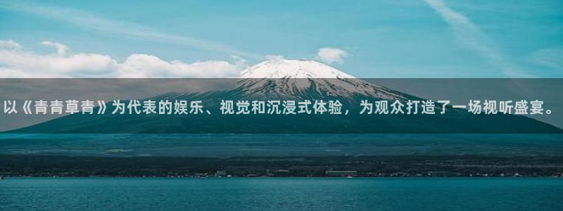 mg不朽情缘爆分后怎么拿奖励：以《青青草青》为代表的娱乐、视觉和沉浸式体验，为观众打造了一场视听盛宴。