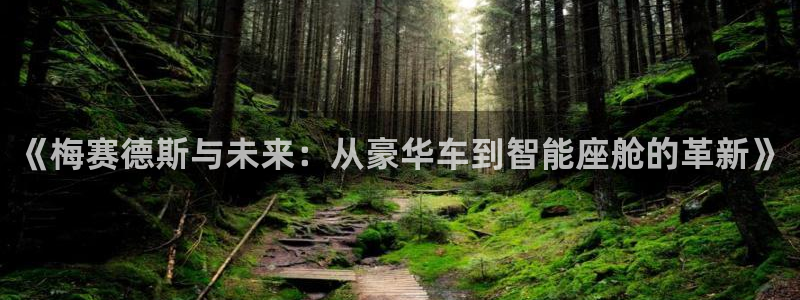 mg不朽情缘元爆万：《梅赛德斯与未来：从豪华车到智能座舱的革新》
